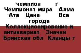 11.1) чемпион :1988 г - Чемпионат мира - Алма-Ата › Цена ­ 199 - Все города Коллекционирование и антиквариат » Значки   . Брянская обл.,Клинцы г.